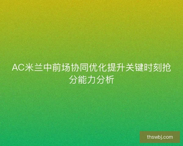 AC米兰中前场协同优化提升关键时刻抢分能力分析
